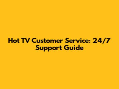 Hot TV Customer Service: 24/7 Support Guide
