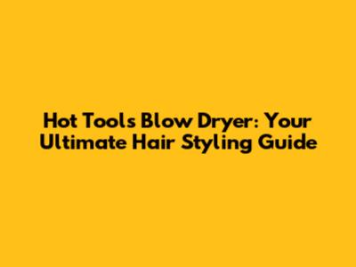 Hot Tools Blow Dryer: Your Ultimate Hair Styling Guide