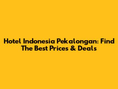 Hotel Indonesia Pekalongan: Find The Best Prices & Deals