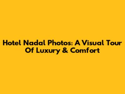 Hotel Nadal Photos: A Visual Tour Of Luxury & Comfort