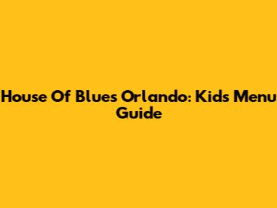 House Of Blues Orlando: Kids Menu Guide