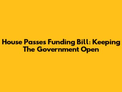House Passes Funding Bill: Keeping The Government Open