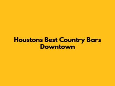 Houston's Best Country Bars Downtown