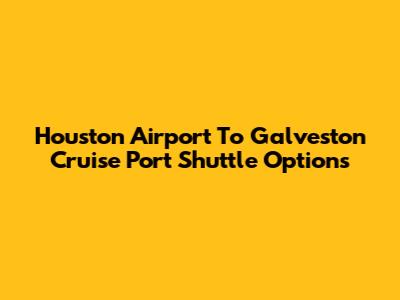 Houston Airport To Galveston Cruise Port Shuttle Options