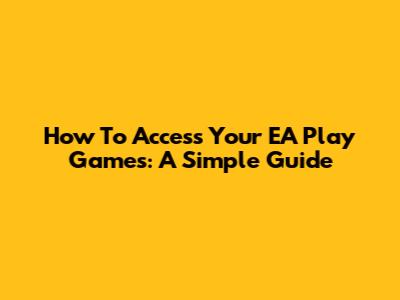 How To Access Your EA Play Games: A Simple Guide