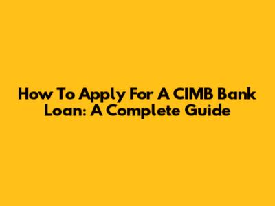 How To Apply For A CIMB Bank Loan: A Complete Guide