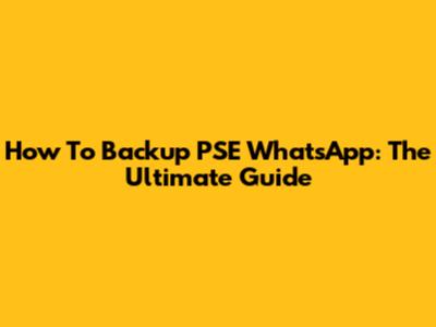 How To Backup PSE WhatsApp: The Ultimate Guide