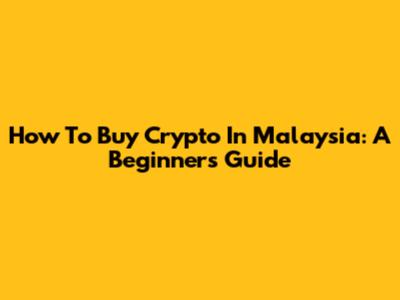 How To Buy Crypto In Malaysia: A Beginner's Guide
