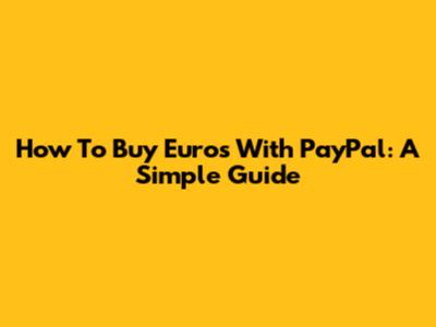 How To Buy Euros With PayPal: A Simple Guide