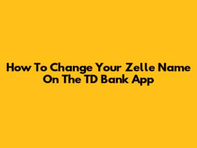 How To Change Your Zelle Name On The TD Bank App