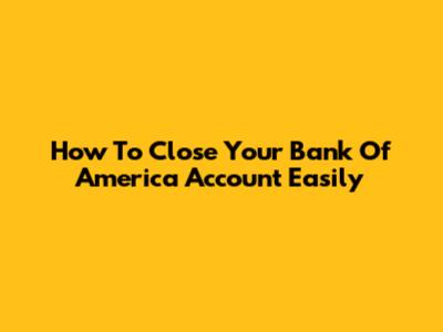 How To Close Your Bank Of America Account Easily