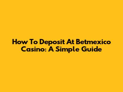 How To Deposit At Betmexico Casino: A Simple Guide