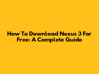 How To Download Nexus 3 For Free: A Complete Guide
