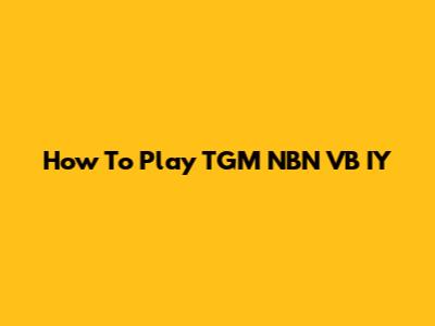 How To Play TGM NBN VB IY