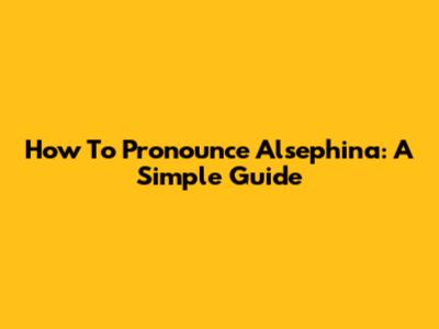 How To Pronounce Alsephina: A Simple Guide