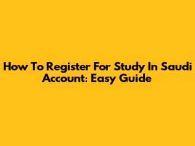 How To Register For Study In Saudi Account: Easy Guide
