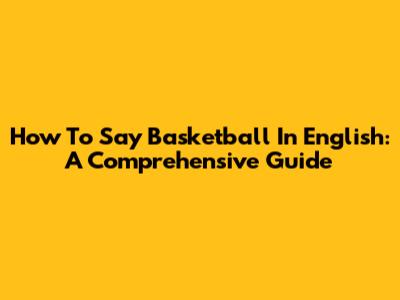 How To Say Basketball In English: A Comprehensive Guide