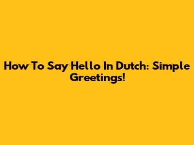 How To Say Hello In Dutch: Simple Greetings!