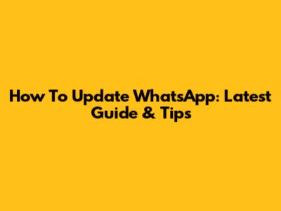 How To Update WhatsApp: Latest Guide & Tips