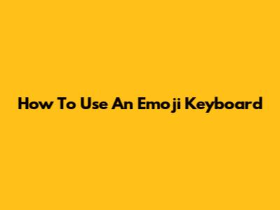 How To Use An Emoji Keyboard