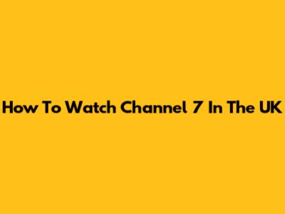 How To Watch Channel 7 In The UK