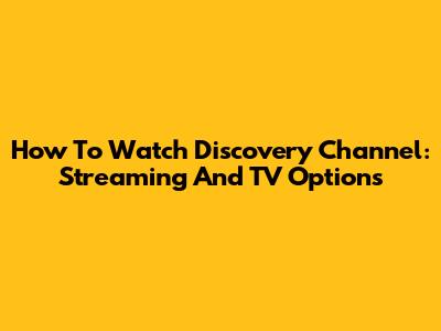 How To Watch Discovery Channel: Streaming And TV Options