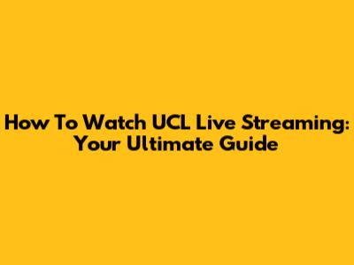 How To Watch UCL Live Streaming: Your Ultimate Guide