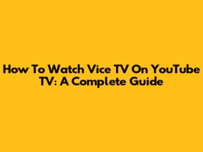 How To Watch Vice TV On YouTube TV: A Complete Guide