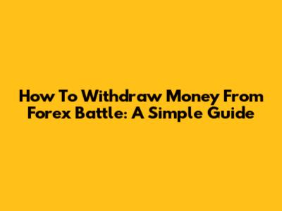 How To Withdraw Money From Forex Battle: A Simple Guide