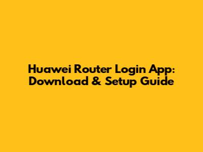 Huawei Router Login App: Download & Setup Guide