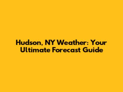 Hudson, NY Weather: Your Ultimate Forecast Guide