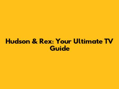 Hudson & Rex: Your Ultimate TV Guide