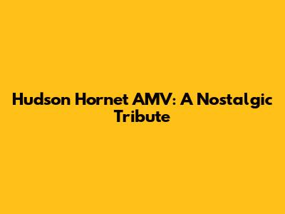 Hudson Hornet AMV: A Nostalgic Tribute