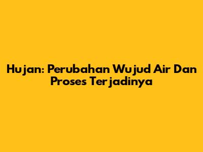 Hujan: Perubahan Wujud Air Dan Proses Terjadinya