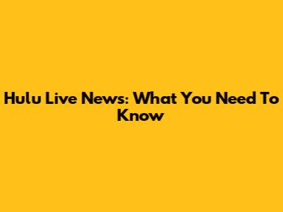 Hulu Live News: What You Need To Know
