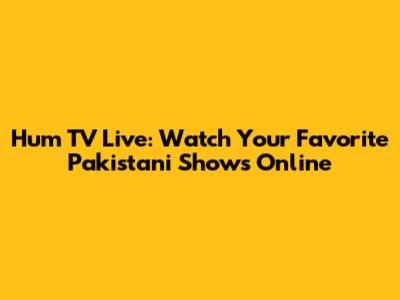 Hum TV Live: Watch Your Favorite Pakistani Shows Online