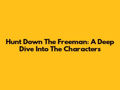 Hunt Down The Freeman: A Deep Dive Into The Characters
