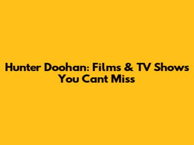 Hunter Doohan: Films & TV Shows You Can't Miss