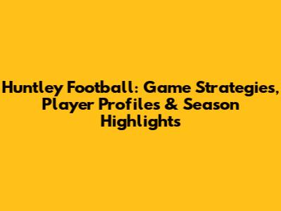 Huntley Football: Game Strategies, Player Profiles & Season Highlights