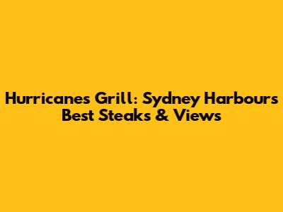 Hurricane's Grill: Sydney Harbour's Best Steaks & Views
