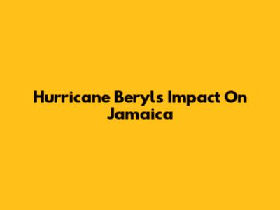 Hurricane Beryl's Impact On Jamaica