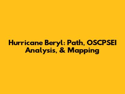 Hurricane Beryl: Path, OSCPSEI Analysis, & Mapping