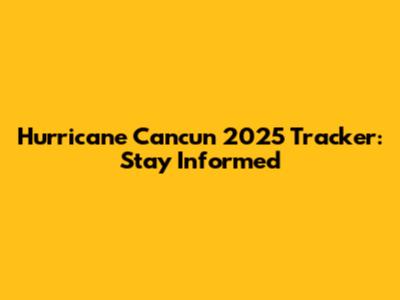 Hurricane Cancun 2025 Tracker: Stay Informed