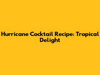Hurricane Cocktail Recipe: Tropical Delight