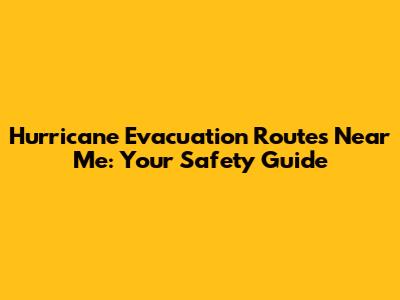 Hurricane Evacuation Routes Near Me: Your Safety Guide