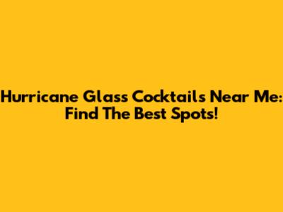 Hurricane Glass Cocktails Near Me: Find The Best Spots!