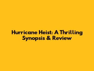 Hurricane Heist: A Thrilling Synopsis & Review