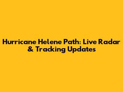 Hurricane Helene Path: Live Radar & Tracking Updates