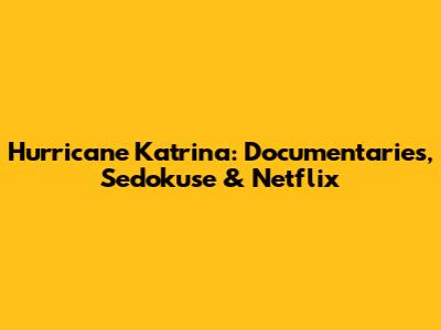 Hurricane Katrina: Documentaries, Sedokuse & Netflix