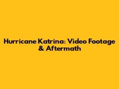 Hurricane Katrina: Video Footage & Aftermath